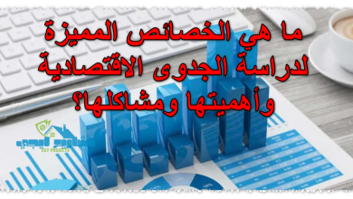 ما هي الخصائص المميزة لدراسة الجدوى الاقتصادية وأهميتها ومشاكلها؟