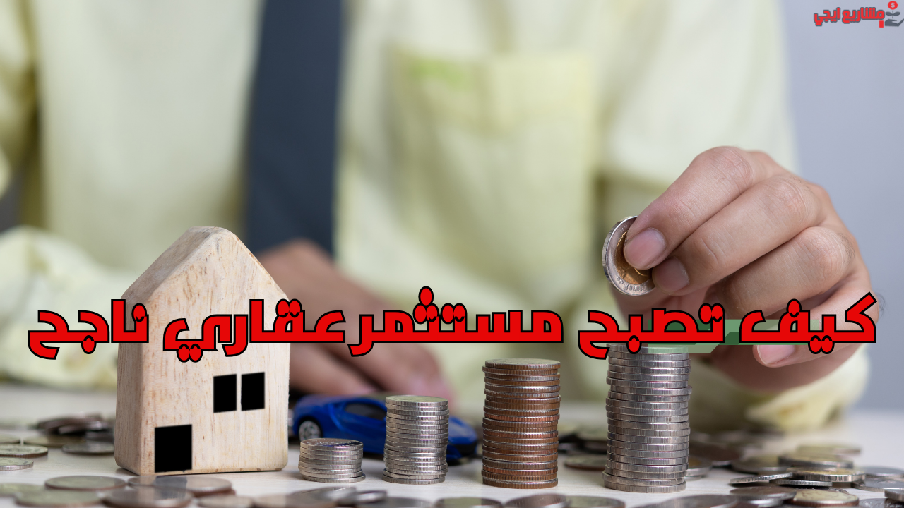 كيف تصبح مستثمر عقاري ناجح